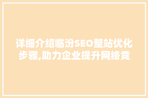详细介绍临汾SEO整站优化步骤,助力企业提升网络竞争力