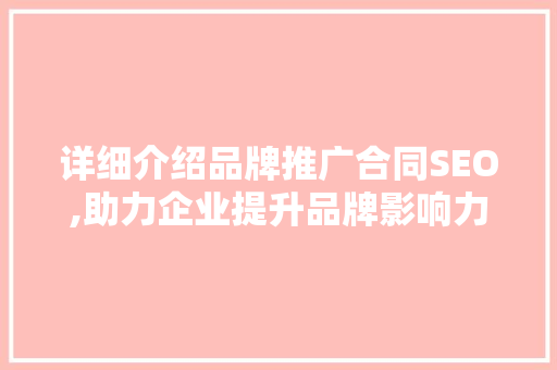 详细介绍品牌推广合同SEO,助力企业提升品牌影响力