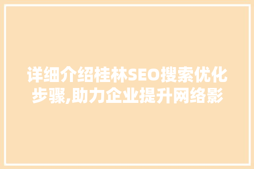 详细介绍桂林SEO搜索优化步骤,助力企业提升网络影响力