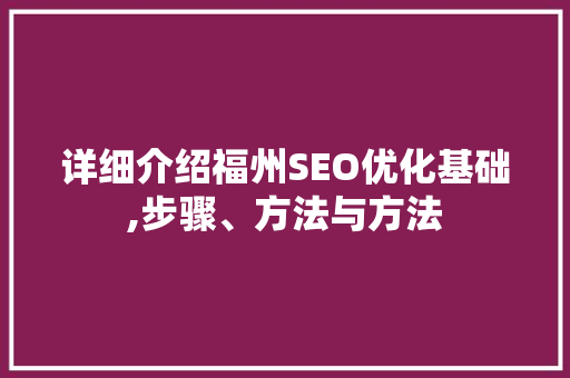 详细介绍福州SEO优化基础,步骤、方法与方法