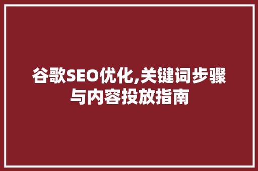 谷歌SEO优化,关键词步骤与内容投放指南