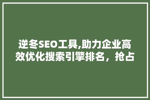 逆冬SEO工具,助力企业高效优化搜索引擎排名，抢占市场先机