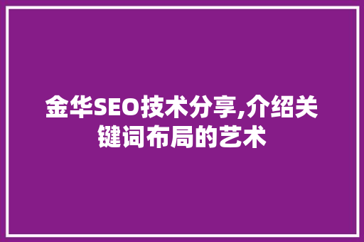 金华SEO技术分享,介绍关键词布局的艺术  第1张
