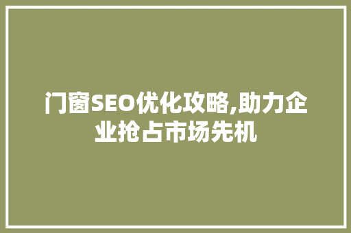 门窗SEO优化攻略,助力企业抢占市场先机