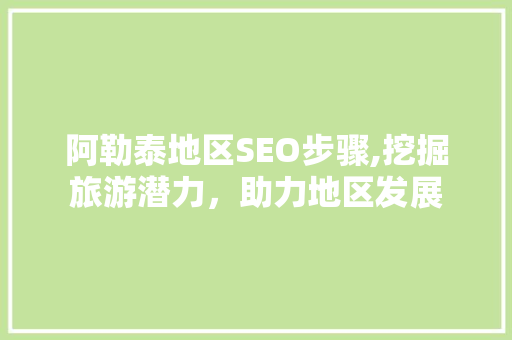 阿勒泰地区SEO步骤,挖掘旅游潜力，助力地区发展