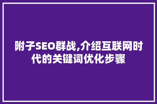 附子SEO群战,介绍互联网时代的关键词优化步骤