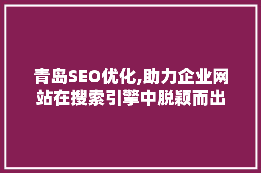 青岛SEO优化,助力企业网站在搜索引擎中脱颖而出