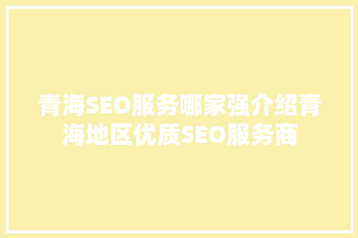 青海SEO服务哪家强介绍青海地区优质SEO服务商