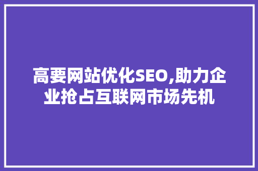 高要网站优化SEO,助力企业抢占互联网市场先机