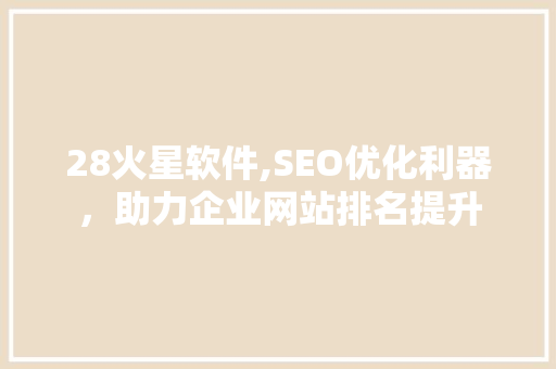 28火星软件,SEO优化利器，助力企业网站排名提升