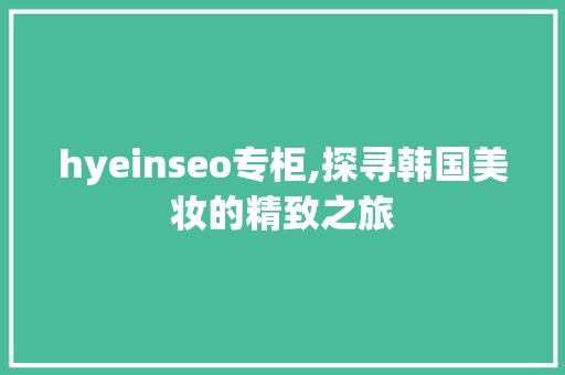 hyeinseo专柜,探寻韩国美妆的精致之旅