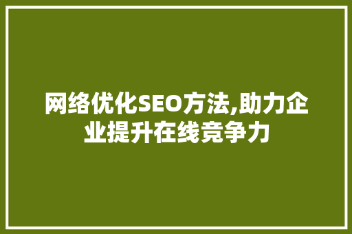 网络优化SEO方法,助力企业提升在线竞争力