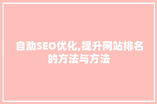 自助SEO优化,提升网站排名的方法与方法