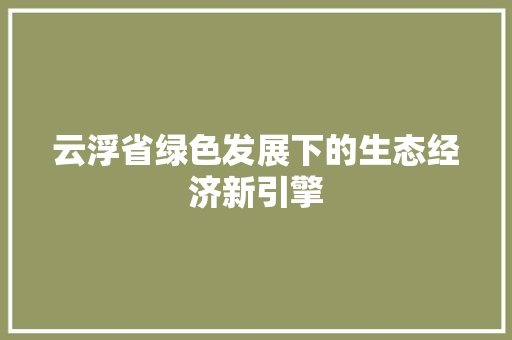 云浮省绿色发展下的生态经济新引擎
