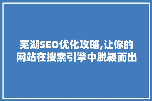 芜湖SEO优化攻略,让你的网站在搜索引擎中脱颖而出