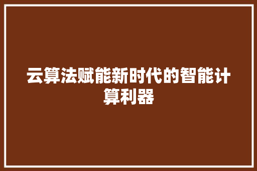 云算法赋能新时代的智能计算利器