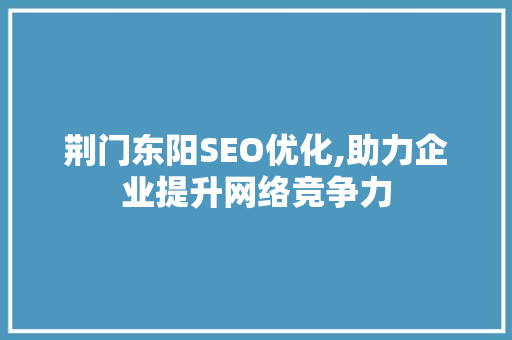 荆门东阳SEO优化,助力企业提升网络竞争力