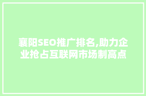 襄阳SEO推广排名,助力企业抢占互联网市场制高点