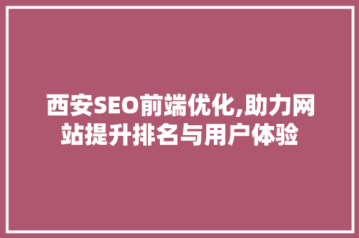 西安SEO前端优化,助力网站提升排名与用户体验