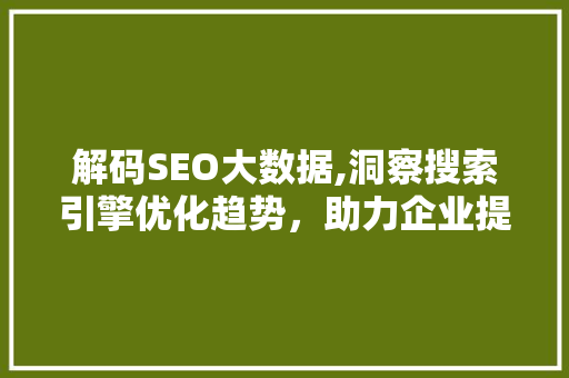 解码SEO大数据,洞察搜索引擎优化趋势，助力企业提升在线竞争力