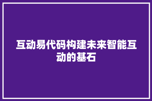 互动易代码构建未来智能互动的基石