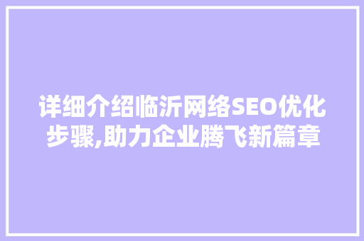 详细介绍临沂网络SEO优化步骤,助力企业腾飞新篇章