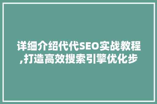 详细介绍代代SEO实战教程,打造高效搜索引擎优化步骤