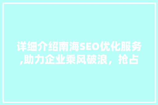 详细介绍南海SEO优化服务,助力企业乘风破浪，抢占网络市场制高点