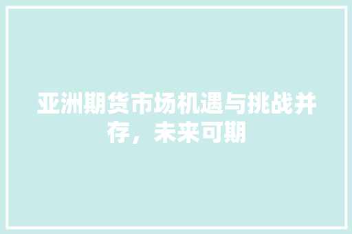 亚洲期货市场机遇与挑战并存，未来可期