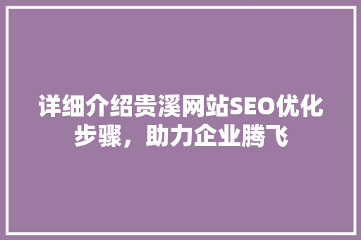 详细介绍贵溪网站SEO优化步骤，助力企业腾飞