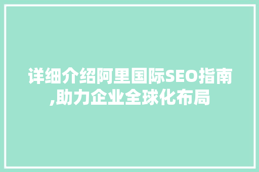 详细介绍阿里国际SEO指南,助力企业全球化布局