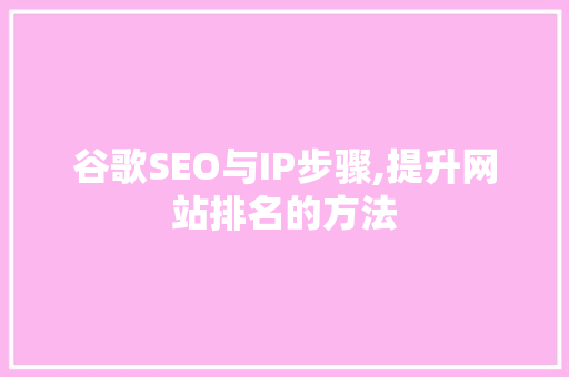 谷歌SEO与IP步骤,提升网站排名的方法