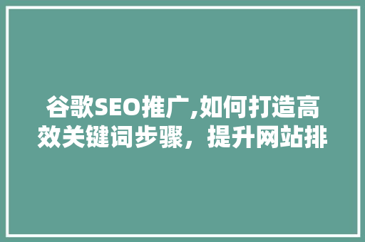 谷歌SEO推广,如何打造高效关键词步骤，提升网站排名