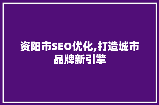 资阳市SEO优化,打造城市品牌新引擎