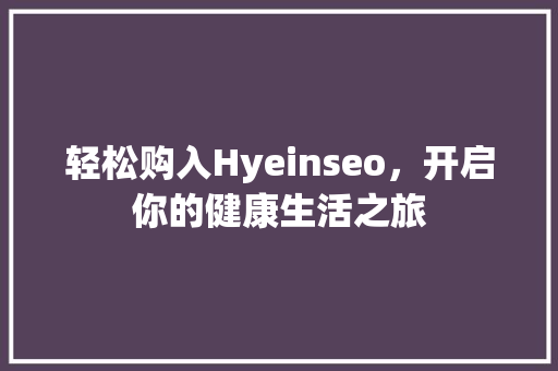 轻松购入Hyeinseo，开启你的健康生活之旅  第1张