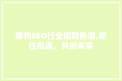郑州SEO行业招聘热潮,抓住机遇，共创未来