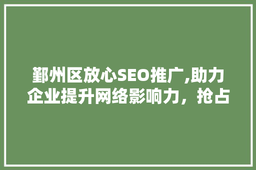鄞州区放心SEO推广,助力企业提升网络影响力，抢占市场先机