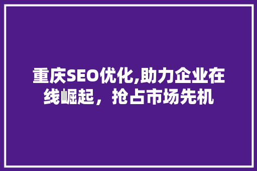 重庆SEO优化,助力企业在线崛起，抢占市场先机