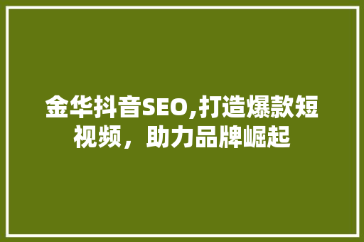 金华抖音SEO,打造爆款短视频，助力品牌崛起