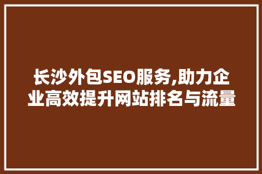 长沙外包SEO服务,助力企业高效提升网站排名与流量