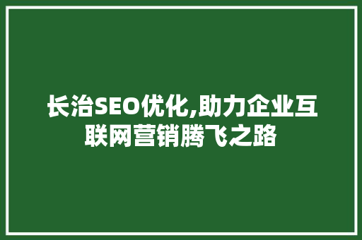 长治SEO优化,助力企业互联网营销腾飞之路