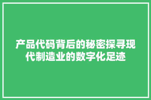 产品代码背后的秘密探寻现代制造业的数字化足迹