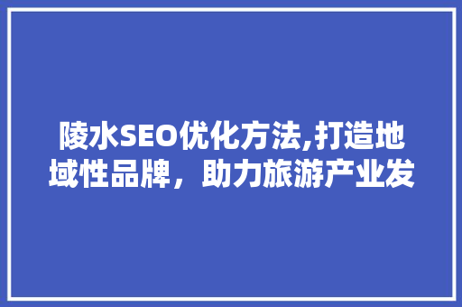 陵水SEO优化方法,打造地域性品牌，助力旅游产业发展