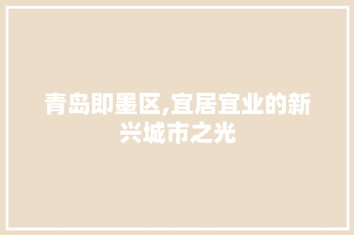 青岛即墨区,宜居宜业的新兴城市之光