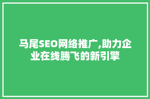 马尾SEO网络推广,助力企业在线腾飞的新引擎