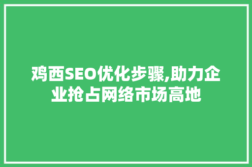 鸡西SEO优化步骤,助力企业抢占网络市场高地