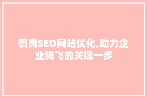 鹤岗SEO网站优化,助力企业腾飞的关键一步