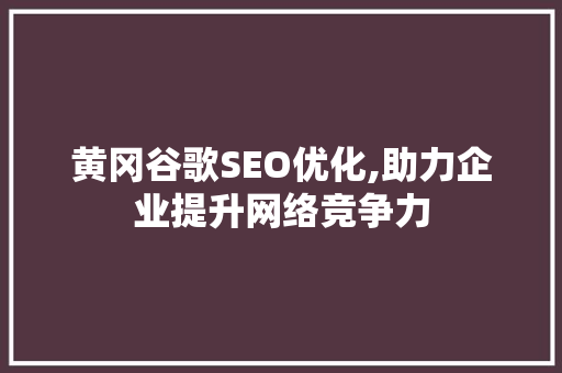 黄冈谷歌SEO优化,助力企业提升网络竞争力