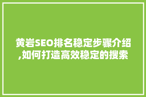 黄岩SEO排名稳定步骤介绍,如何打造高效稳定的搜索引擎优化