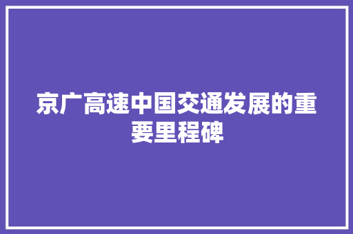 京广高速中国交通发展的重要里程碑